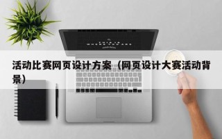梅州活动比赛网页设计方案（网页设计大赛活动背景）